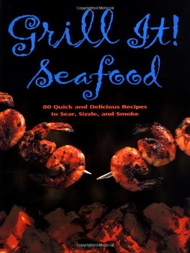 Grill It! Seafood: 80 Quick and Delicious Recipes to Sear, Sizzle, and Smoke