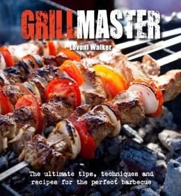 Grillmaster: The Ultimate Tips, Techniques and Recipes for the Perfect Barbecue