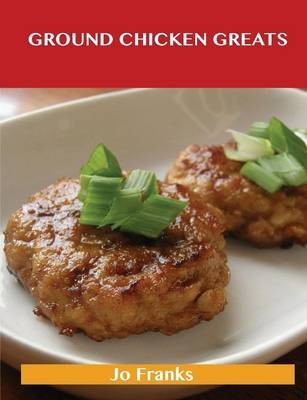 Ground Chicken Greats: Delicious Ground Chicken Recipes, The Top 57 Ground Chicken Recipes