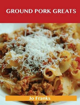 Ground Pork Greats: Delicious Ground Pork Recipes, The Top 94 Ground Pork Recipes