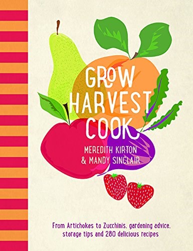 Grow Harvest Cook: From Artichokes to Zucchinis, Gardening Advice, Storage Tips and 280 Delicious Recipes