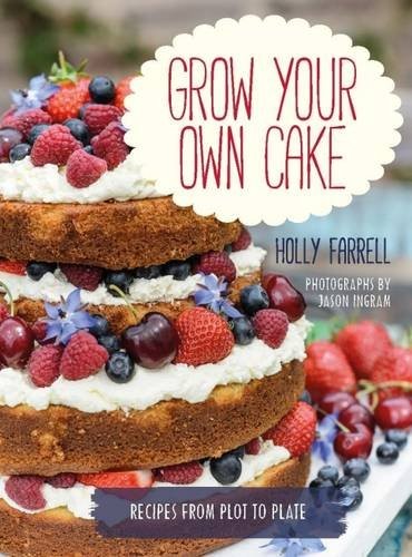 Grow Your Own Cake: Recipes from Plot to Plate