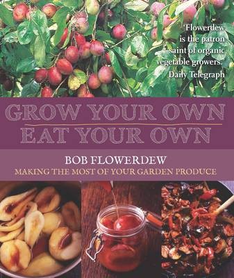 Grow Your Own, Eat Your Own: Bob Flowerdew's Guide to  Making the Most of Your Garden Produce