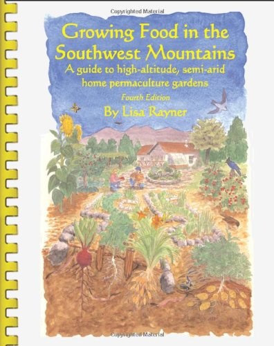 Growing Food in the Southwest Mountains: A guide to high altitude, semi-arid home permaculture gardens
