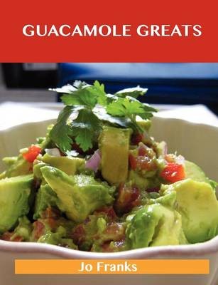 Guacamole Greats: Delicious Guacamole Recipes, The Top 68 Guacamole Recipes