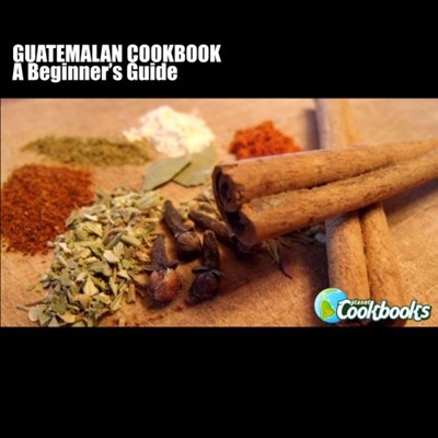 Guatemalan Cookbook (Planet Cookbooks Series): A Beginner's Guide