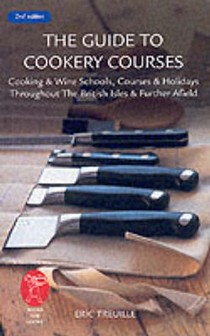 Guide To Cookery Courses: Cooking And Wine Schools, Courses And Holidays Throughout The British Isles And Further Afield