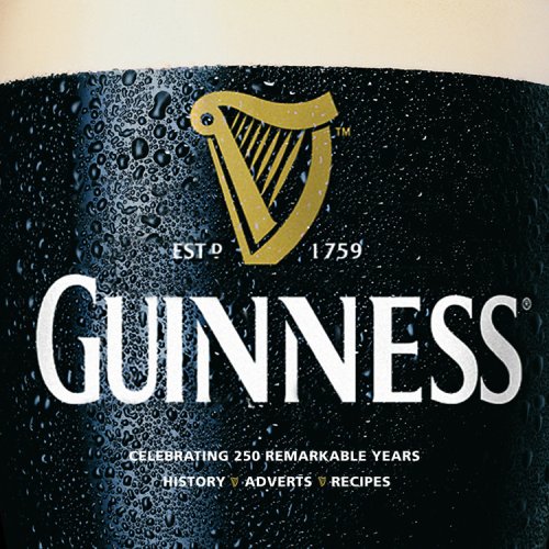 Guinness: An Official Celebration of 250 Remarkable Years: History, Ads, Recipes