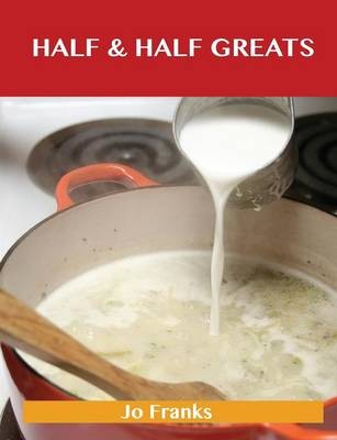 Half & Half Greats: Delicious Half & Half Recipes, The Top 80 Half & Half Recipes
