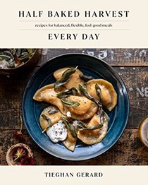 Half Baked Harvest Every Day: Recipes for Balanced, Flexible, Feel-Good Meals
