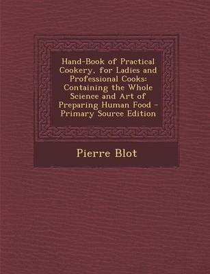 Hand-Book of Practical Cookery, for Ladies and Professional Cooks: Containing the Whole Science and Art of Preparing Human Food - Primary Source Edition