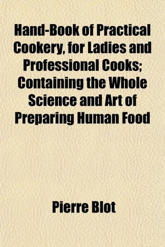 Hand-Book of Practical Cookery, for Ladies and Professional Cooks; Containing the Whole Science and Art of Preparing Human Food