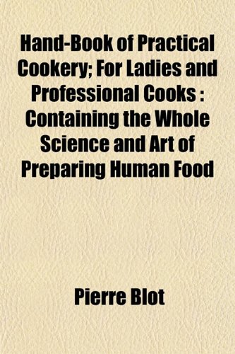 Hand-Book of Practical Cookery; For Ladies and Professional Cooks: Containing the Whole Science and Art of Preparing Human Food