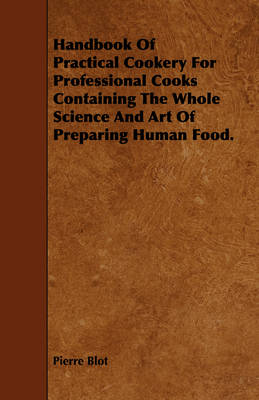 Handbook Of Practical Cookery For Professional Cooks Containing The Whole Science And Art Of Preparing Human Food.