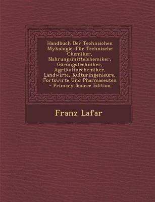 Handbuch Der Technischen Mykologie: Fur Technische Chemiker, Nahrungsmittelchemiker, Garungstechniker, Agrikulturchemiker, Landwirte, Kulturingenieure, Fortswirte Und Pharmaceuten - Primary Source Edition