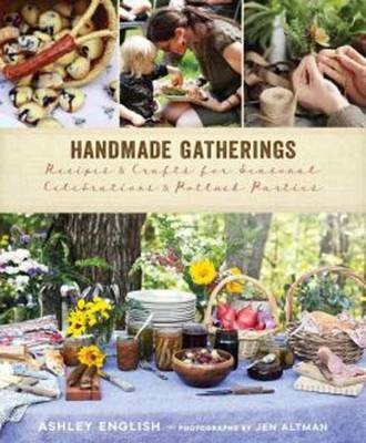 Handmade Gatherings: Recipes and Crafts for Seasonal Celebrations and Potluck Parties
