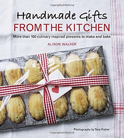 Handmade Gifts from the Kitchen: More Than 100 Culinary Inspired Presents to Make and Bake