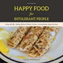 Happy Food for Intolerant People: Living with Ibs - Baking Without Wheat, Gluten, Lactose/Dairy, Egg and Soya