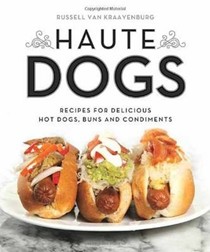 Haute Dogs: Recipes for Delicious Hot Dogs, Buns and Condiments