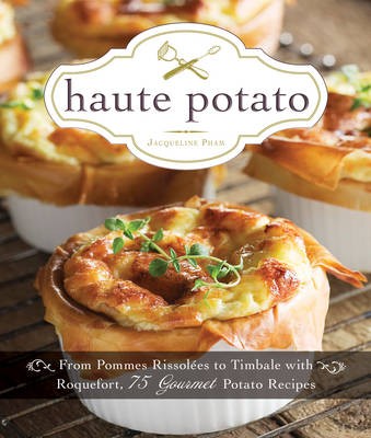 Haute Potato: From Gnocchi Bolognese to Timbale with Roquefort, 75 Gourmet Potato Recipes