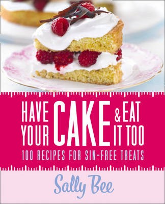 Have Your Cake and Eat it Too: 100 Recipes for Sin-Free Treats