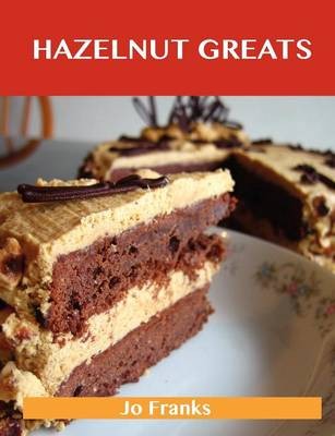 Hazelnut Greats: Delicious Hazelnut Recipes, The Top 77 Hazelnut Recipes