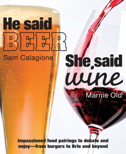 He Said Beer, She Said Wine: Impassioned Food Pairings to Debate and Enjoy--From Burgers to Brie and Beyond