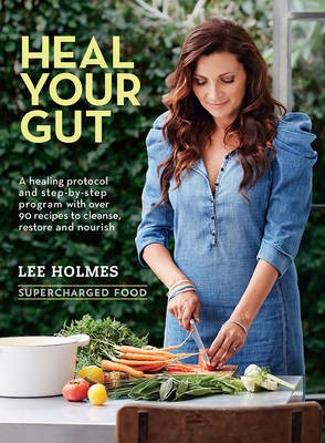 Heal Your Gut (Supercharged Food series): A Healing Protocol and Step-by-Step Program with Over 90 Recipes to Cleanse, Restore and Nourish