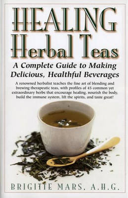 Healing Herbal Teas: A Complete Guide to Making Delicious, Healthful Beverages