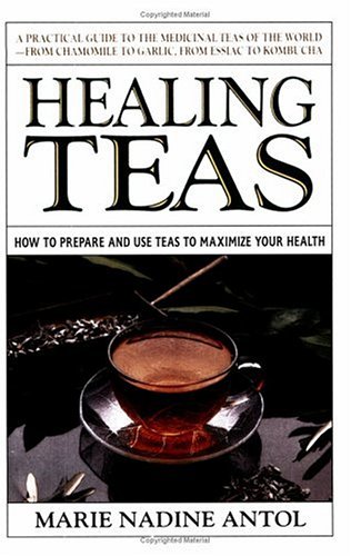 Healing Teas: How to Prepare and Use Teas to Maximize Your Health