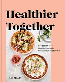 Healthier Together: Recipes for Two--Nourish Your Body, Nourish Your Relationships