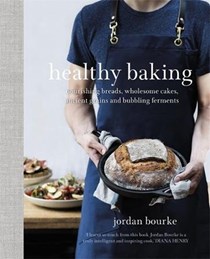 Healthy Baking: Nourishing Breads, Wholesome Cakes, Ancient Grains and Bubbling Ferments