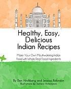 Healthy, Easy, Delicious Indian Recipes: Make Your Own Indian Food with Whole, Read Food Ingredients