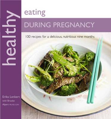 Healthy Eating During Pregnancy: 100 Recipes for a Nutritious Delicious Nine Months
