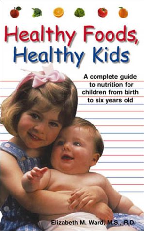 Healthy Foods, Healthy Kids: A Complete Guide To Nutrition for Children from Birth to Six Years Old