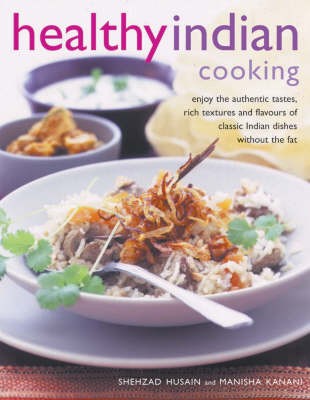 Healthy Indian Cooking: Enjoy the Authentic Tastes, Rich Textures and Flavours of Classic Indian Dishes without the Fat