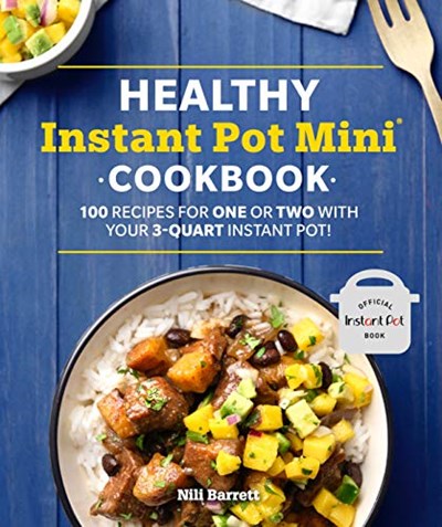 Healthy Instant Pot Mini Cookbook (Healthy Cookbook Series): 100 Recipes for One or Two with Your 3-Quart Instant Pot