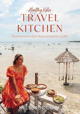 Healthy Kelsi Travel Kitchen: Plant-based Recipes from Around the Globe