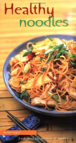 Healthy Noodles: Fresh Ideas For All Sorts of Noodles