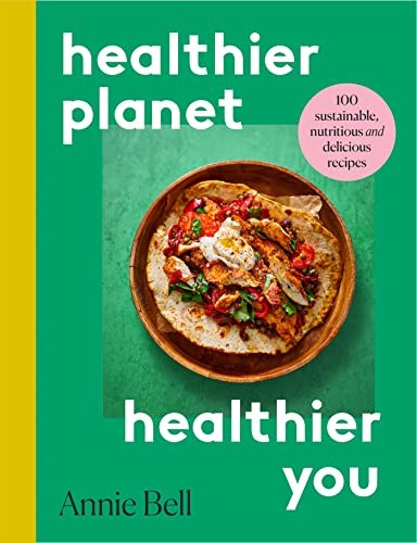 Healthy Planet, Healthy You: 100 Sustainable, Delicious and Nutritious Recipes