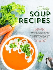  Healthy Soup Recipes: Learn the Best Ingredients for Crafting Creative and Delicious Bowls Like Lentils, Sweet Potatoes, Barley, Mushrooms, and More