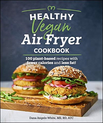 Healthy Vegan Air Fryer Cookbook: 100 Plant-Based Recipes with Fewer Calories and Less Fat