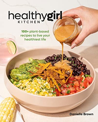 HealthyGirl Kitchen: 100+ Plant-Based Recipes to Live Your Healthiest Life