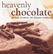 Heavenly Chocolate: Divinely Decadent, The Ultimate Cookbook