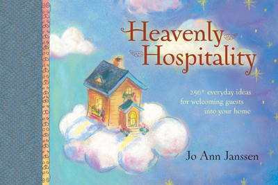 Heavenly Hospitality: 250+ Everyday Ideas for Welcoming Guests Into . .