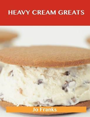 Heavy Cream Greats: Delicious Heavy Cream Recipes, The Top 100 Heavy Cream Recipes