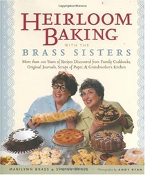 Heirloom Baking with the Brass Sisters: More than 100 Years of Recipes Discovered from Family Cookbooks, Original Journals, Scraps of Paper, and Grandmother's Kitchen