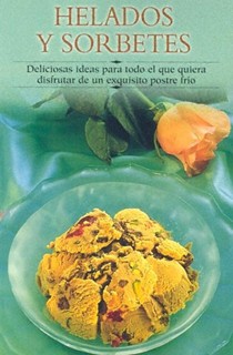 Helados y Sorbetes: Deliciosas Ideas Para Todo El Que Quiera Disfrutar de Un Exquisito Postre Frio