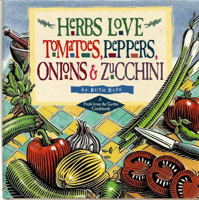 Herbs Love Tomatoes, Peppers, Onions & Zucchini: A Fresh from the Garden Cookbook