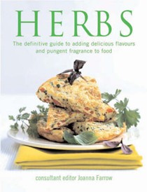 Herbs: The Definitive Guide To Adding Delicious Flavours And Pungent Fragrance To Food